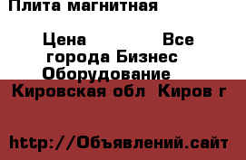 Плита магнитная 7208 0003 › Цена ­ 20 000 - Все города Бизнес » Оборудование   . Кировская обл.,Киров г.